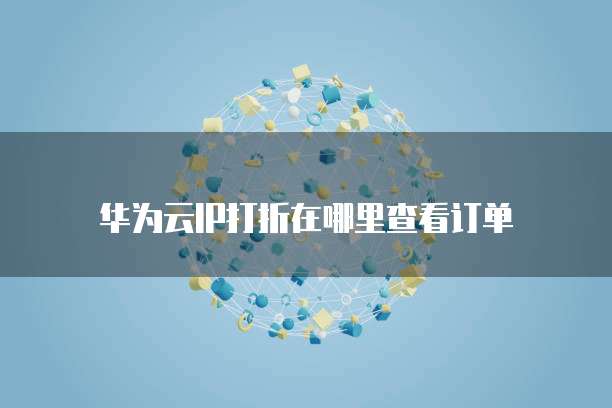 华为云IP打折在哪里查看订单