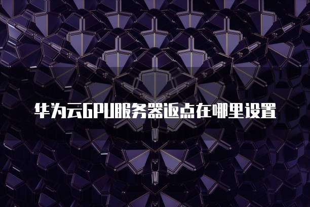 华为云GPU服务器返点在哪里设置