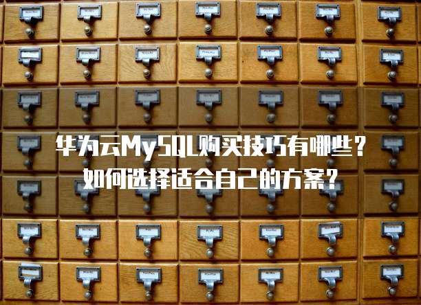 华为云MySQL购买技巧有哪些？如何选择适合自己的方案？