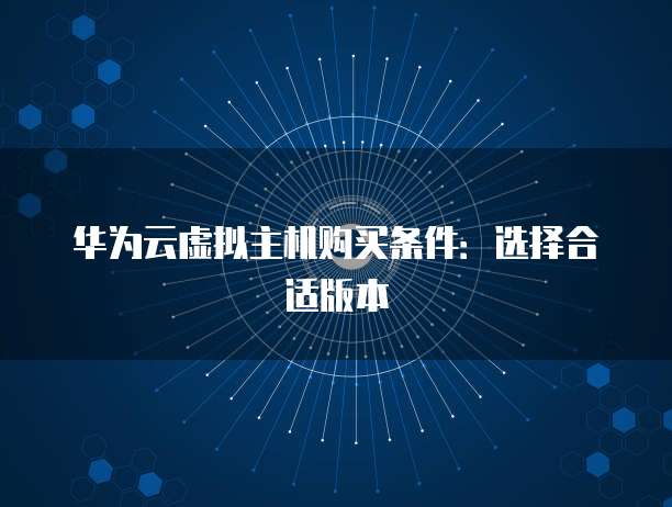 华为云虚拟主机购买条件：选择合适版本