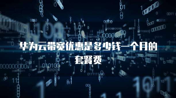 华为云带宽优惠是多少钱一个月的套餐费