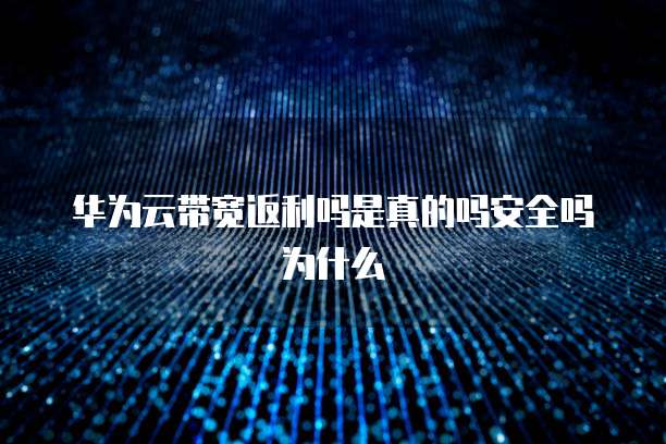 华为云带宽返利吗是真的吗安全吗为什么
