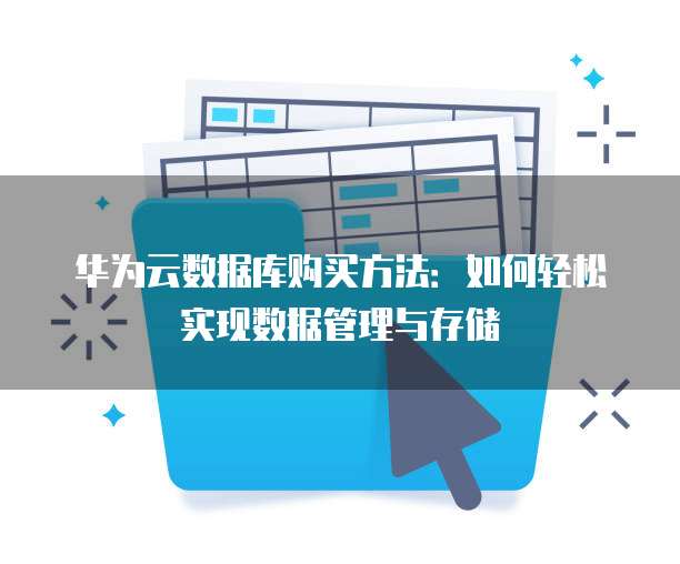 华为云数据库购买方法:如何轻松实现数据管理与存储