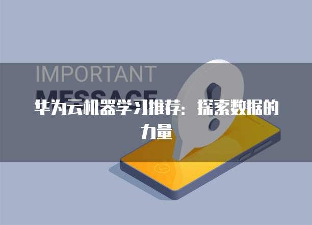 华为云机器学习推荐:探索数据的力量