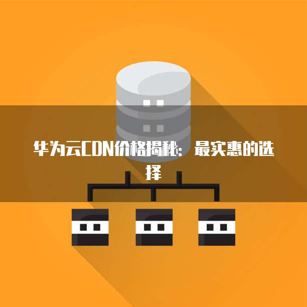 华为云CDN价格揭秘:最实惠的选择