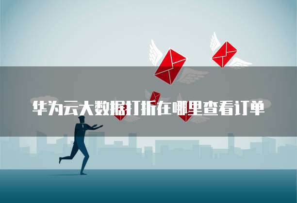 华为云大数据打折在哪里查看订单