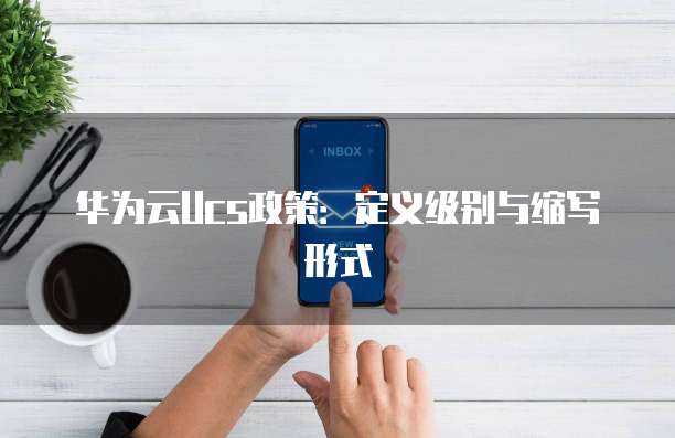 华为云Ucs政策:定义级别与缩写形式