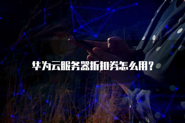 华为云服务器折扣券怎么用?
