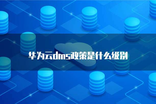 华为云dms政策是什么级别