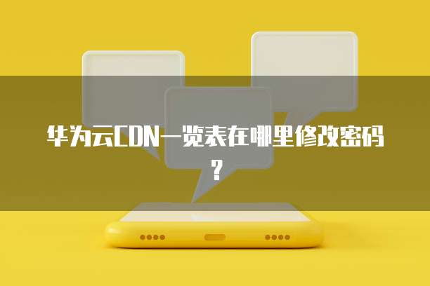 华为云CDN一览表在哪里修改密码?
