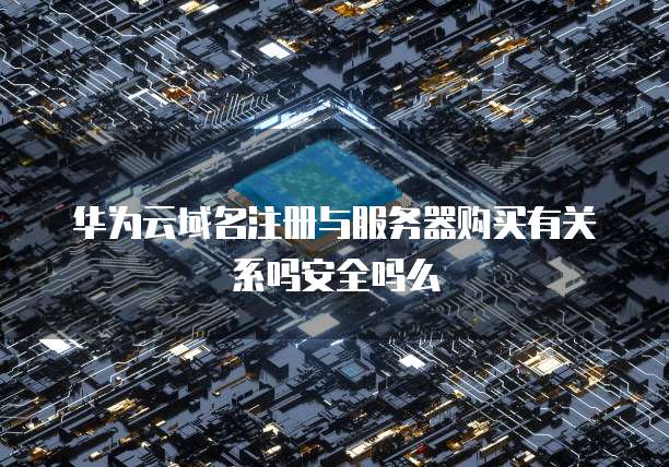 华为云域名注册与服务器购买有关系吗安全吗么