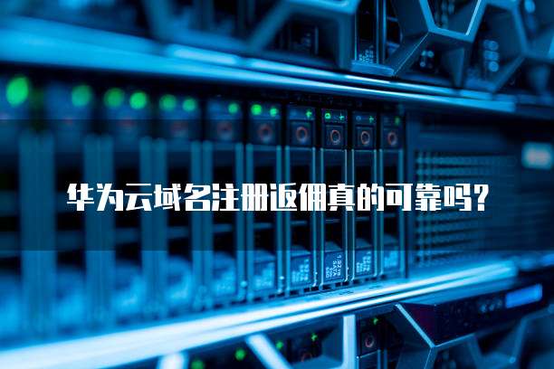 华为云域名注册返佣真的可靠吗?
