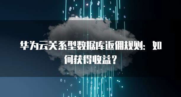 华为云关系型数据库返佣规则:如何获得收益?