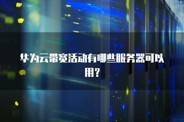 华为云带宽活动有哪些服务器可以用?