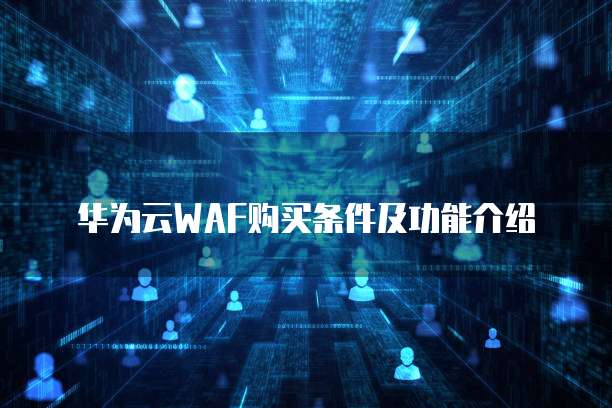 华为云WAF购买条件及功能介绍