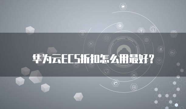 华为云ECS折扣怎么用最好?