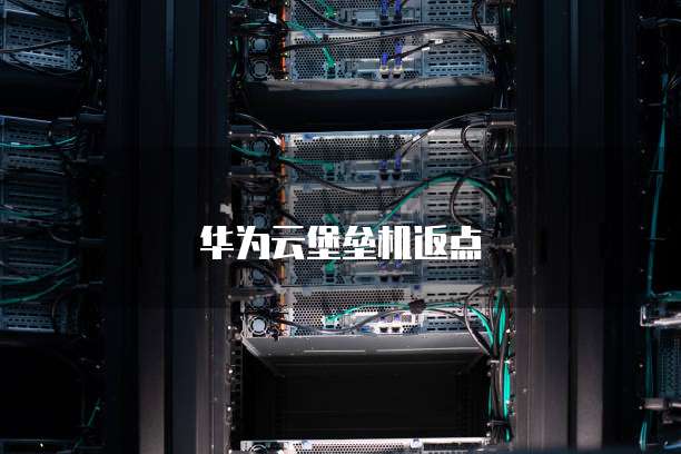 华为云堡垒机返点