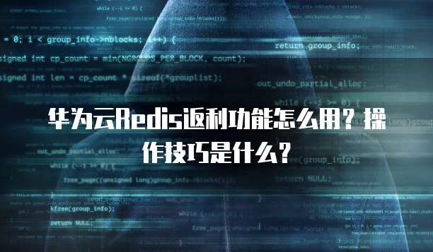 华为云Redis返利功能怎么用?操作技巧是什么?