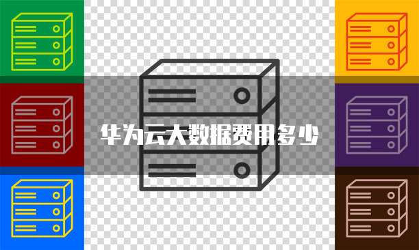 华为云大数据费用多少