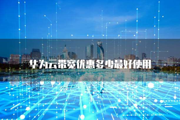 华为云带宽优惠多少最好使用