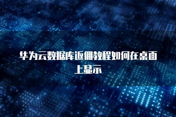 华为云数据库返佣教程如何在桌面上显示