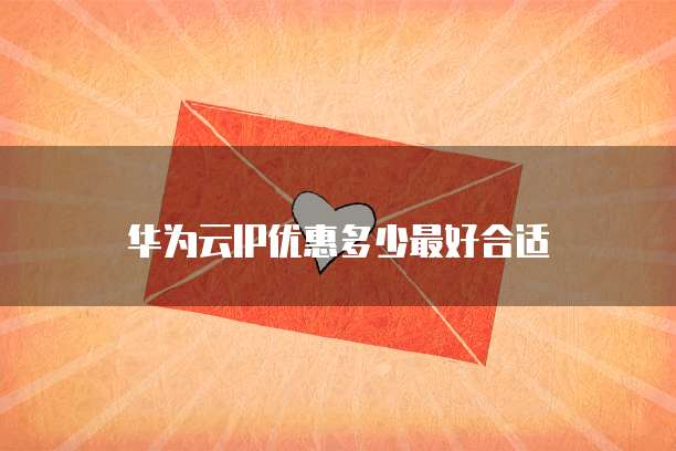 华为云IP优惠多少最好合适