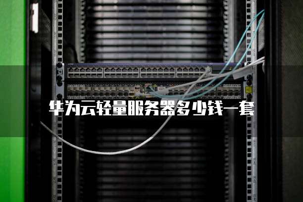 华为云轻量服务器多少钱一套