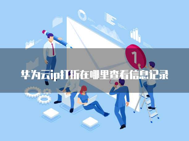 华为云ip打折在哪里查看信息记录