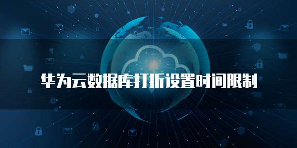 华为云数据库打折设置时间限制