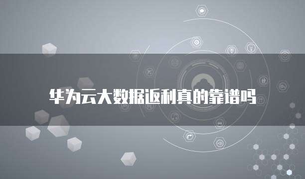 华为云大数据返利真的靠谱吗