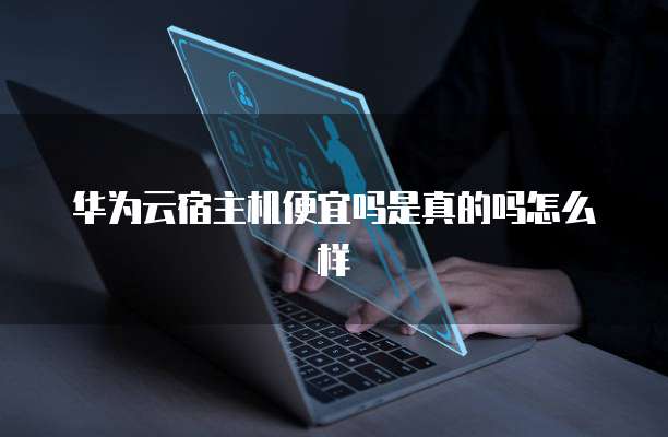 华为云宿主机便宜吗是真的吗怎么样