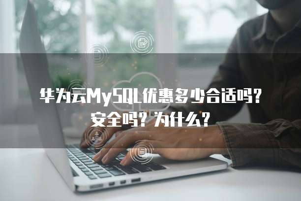 华为云MySQL优惠多少合适吗?安全吗?为什么?