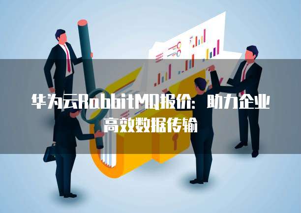 华为云RabbitMQ报价:助力企业高效数据传输