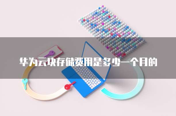 华为云块存储费用是多少一个月的
