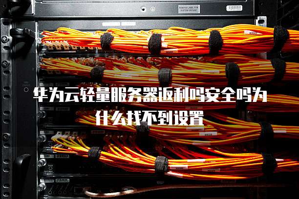 华为云轻量服务器返利吗安全吗为什么找不到设置