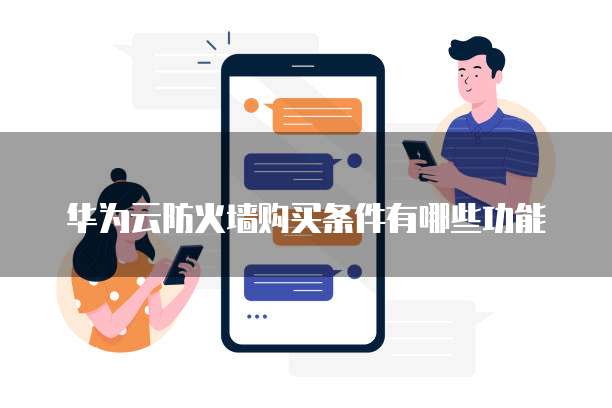 华为云防火墙购买条件有哪些功能