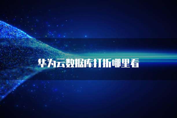 华为云数据库打折哪里看