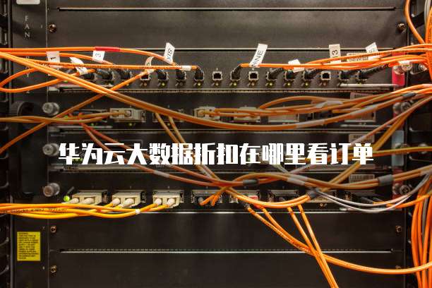 华为云大数据折扣在哪里看订单
