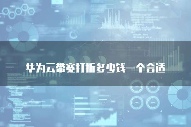 华为云带宽打折多少钱一个合适