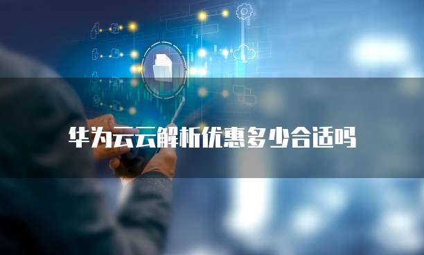 华为云云解析优惠多少合适吗