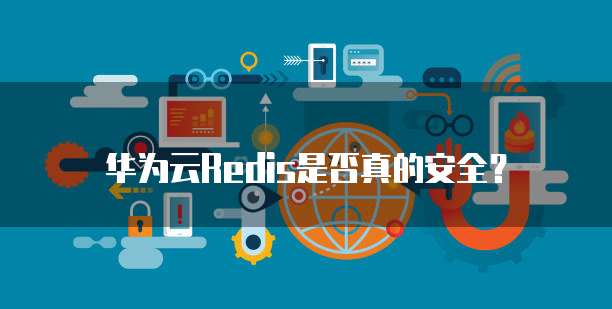 华为云Redis是否真的安全?