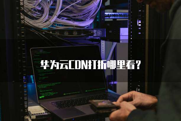 华为云CDN打折哪里看？