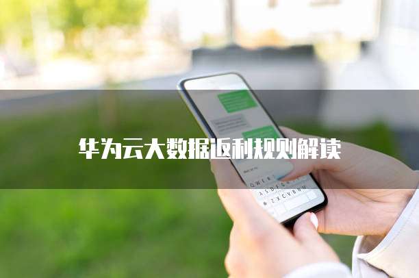 华为云大数据返利规则解读