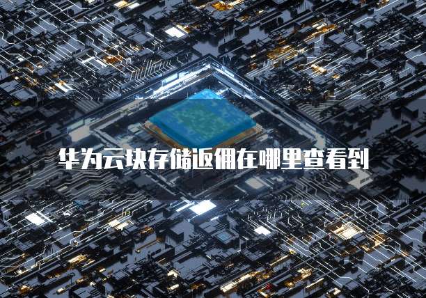 华为云块存储返佣在哪里查看到