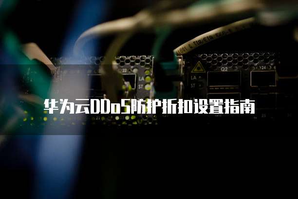 华为云DDoS防护折扣设置指南