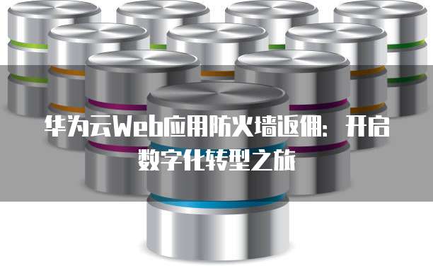 华为云Web应用防火墙返佣：开启数字化转型之旅