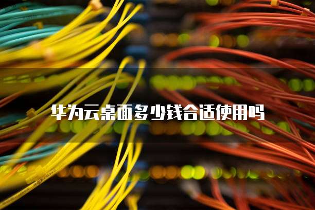 华为云桌面多少钱合适使用吗