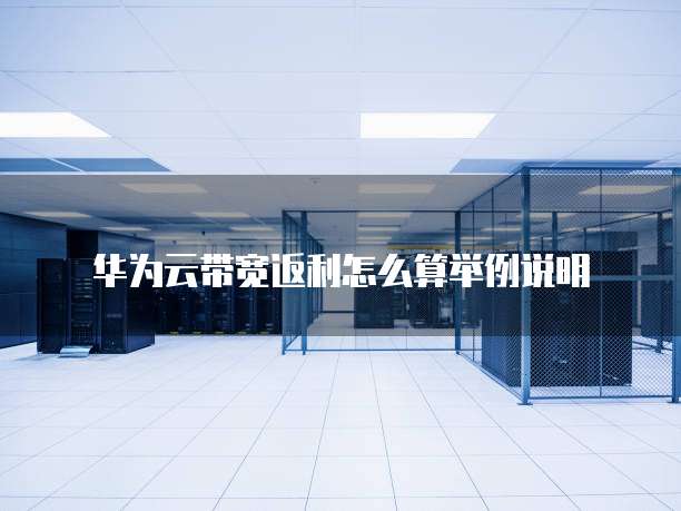 华为云带宽返利怎么算举例说明