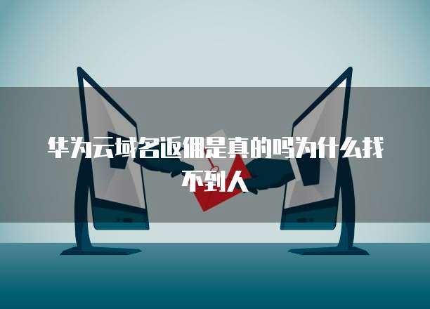 华为云域名返佣是真的吗为什么找不到人