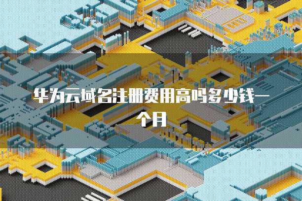 华为云域名注册费用高吗多少钱一个月